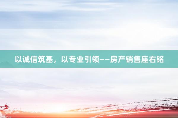 以诚信筑基，以专业引领——房产销售座右铭